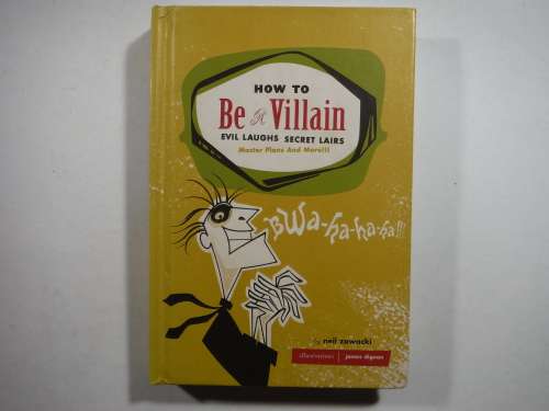 How to Be a Villain : Evil Laughs, Secret Lairs, Master Plans and More - Neil Zawacki