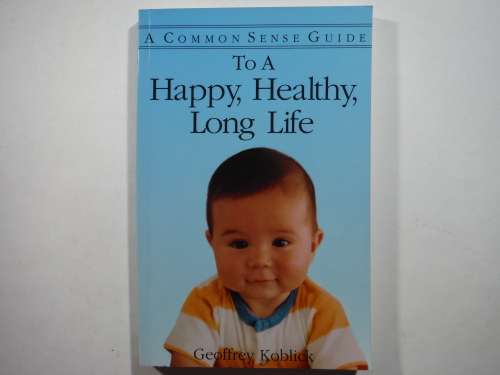 A Common Sense Guide To a Happy, Healthy, Long Life - Paperback - Geoffrey Koblick