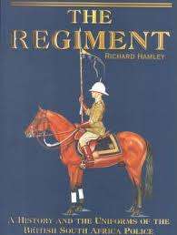 THE REGIMENT: A HISTORY AND THE UNIFORMS OF THE BRITISH SOUTH AFRICA POLICE BY RICHARD HAMLEY