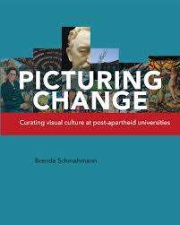 `PICTURING CHANGE- CURATING VISUAL ART CULTURE AT POST APARTHEID UNIVERSITIES` BRENDA SCHMAHMANN