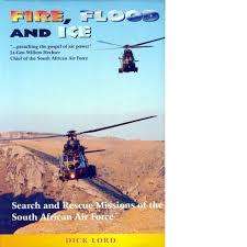 `FIRE, FLOOD AND ICE - SEARCH AND RESCUE MISSIONS OF THE SOUTH AFRICAN AIR FORCE` - DICK LORD