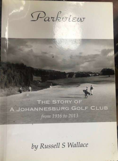 `PARKVIEW THE STORY OF A JOHANNESBURG GOLF CLUB FROM 1916 TO 2013` BY RUSSELL S. WALLACE