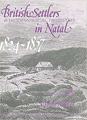 "BRITISH SETTLERS A BIOGRAPHICAL REGISTER IN NATAL 1824 - 1857 VOLUME 5" BY COWARD-DYKES