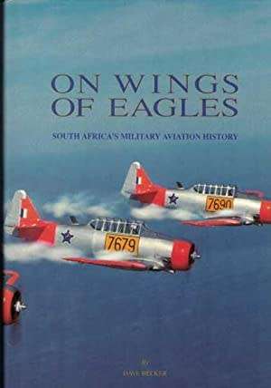 `ON WINGS OF EAGLES SOUTH AFRICA`S MILITARY AVIATION HISTORY` BY DAVE BECKER