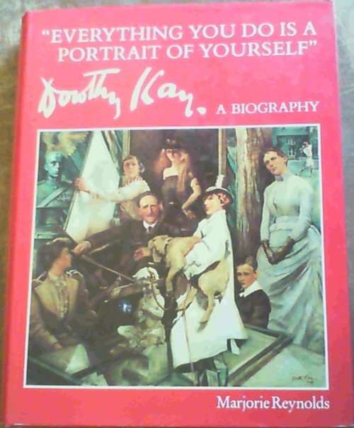 ``EVERYTHING YOU DO IS A PORTRAIT OF YOURSELF` DOROTHY KAY A BIOGRAPHY` BY MARJORIE REYNOLDS
