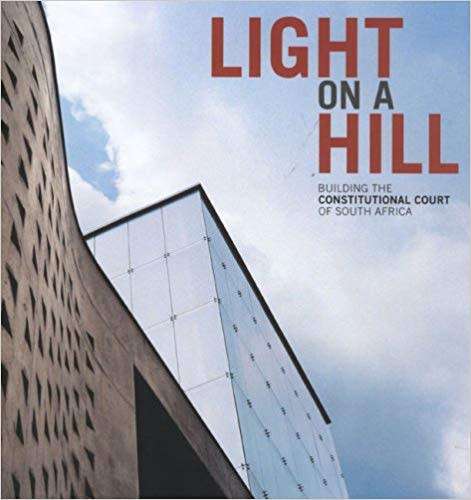`LIGHT ON A HILL BUILDING THE CONSTITUTIONAL COURT OF SOUTH AFRICA`