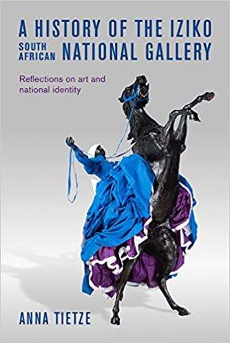 `A HISTORY OF THE IZIKO SOUTH AFRICAN NATIONAL GALLERY REFLECTIONS ON ART AND NATIONAL IDENTITY`