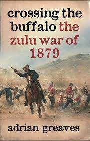 `CROSSING THE BUFFALO - THE ZULU WAR OF 1879` BY ADRIAN GREAVES IN EXCELLENT CONDITION