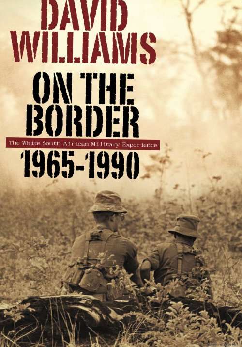 ON THE BORDER THE WHITE SOUTH AFRICAN MILITARY EXPERIENCE 1965-1990 BY DAVID WILLIAMS