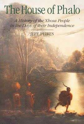 THE HOUSE OF PHALO A HISTORY OF THE XHOSA PEOPLE IN THE DAYS OF THEIR INDEPENDENCE BY JEFF PEIRES