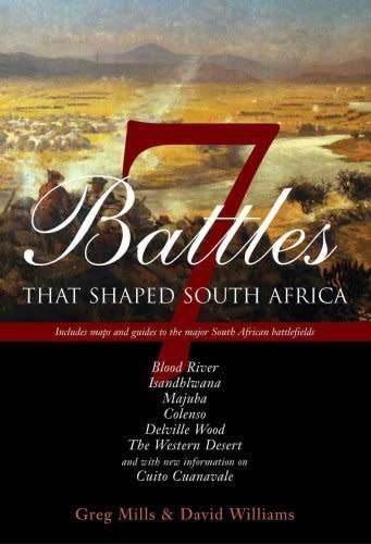 7 BATTLES THAT SHAPED SOUTH AFRICA BY GREG MILLS AND DAVID WILLIAMS