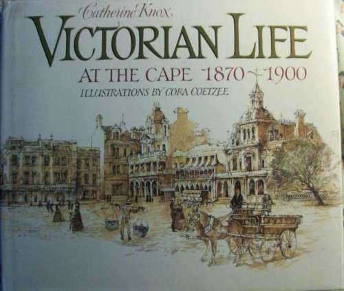 VICTORIAN LIFE AT THE CAPE 1870 - 1900 BY CATHERINE KNOX ILLUSTRATIONS BY CORA COETZEE