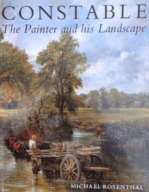 CONSTABLE THE PAINTER AND HIS LANDSCAPE BY MICHAEL ROSENTHAL