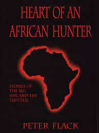 `HEART OF AN AFRICAN HUNTER - STORIES OF THE BIG FIVE AND THE TINY TEN` BY PETER FLACK