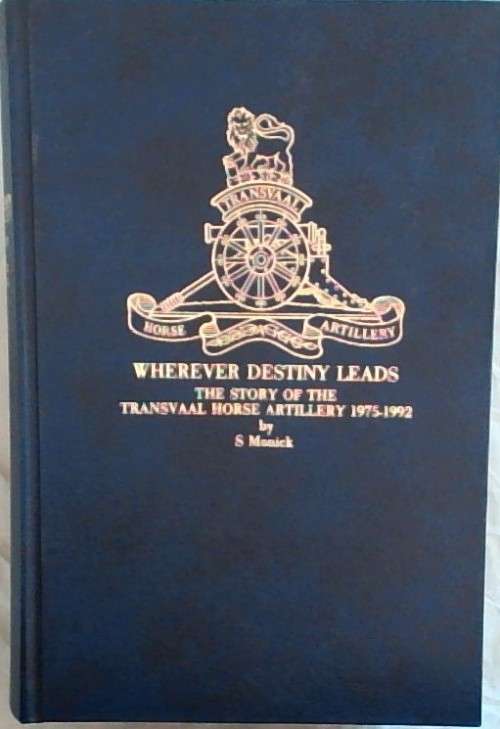 RARE! WHEREVER DESTINY LEADS-THE STORY OF THE TRANSVAAL HORSE ARTILLERY 1975-1992 BY STANLEY MONICK