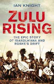 "ZULU RISING - THE EPIC STORY OF ISANDLWANA AND RORKE'S  DRIFT" BY IAN KNIGHT