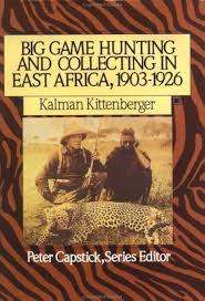 "BIG GAME HUNTING AND COLLECTING IN EAST AFRICA, 1903-1926 KALMAN KITTENBERGER" PETER CAPSTICK