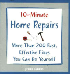 10-Minute Home Repairs: More Than 200 Fast, Effective Fixes You Can Do Yourself
