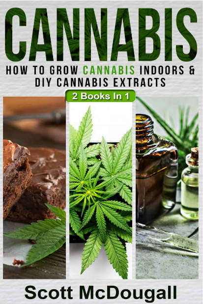 Cannabis: 2 Books In 1 - How To Grow Cannabis Indoors & DIY Cannabis Extracts