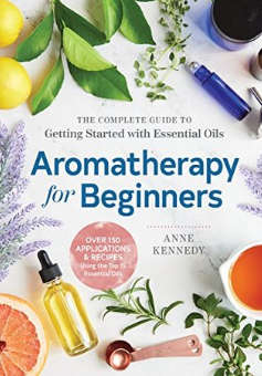 Aromatherapy For Beginners: The Complete Guide To Getting Started With Essential Oils