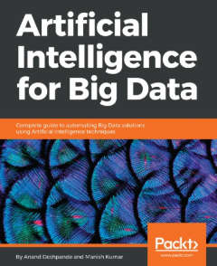 Artificial Intelligence For Big Data: Complete Guide To Automating Big Data Solutions