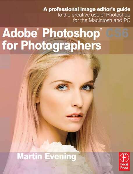 Adobe Photoshop CS6 For Photographers: A Professional Image Editor'S Guide To The Creative Use...