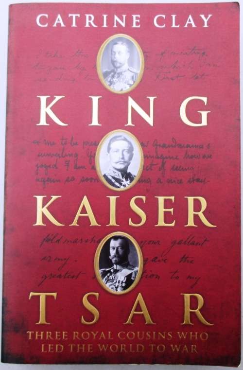 King, Kaiser, Tsar Three Royal Cousins Who Led the World to War