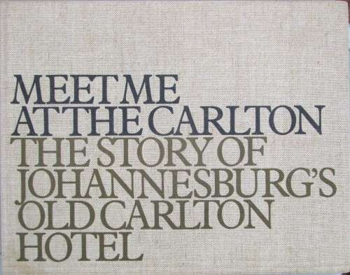 Meet Me at the Carlton: The Story of Johannesburg`s Old Carlton Hotel