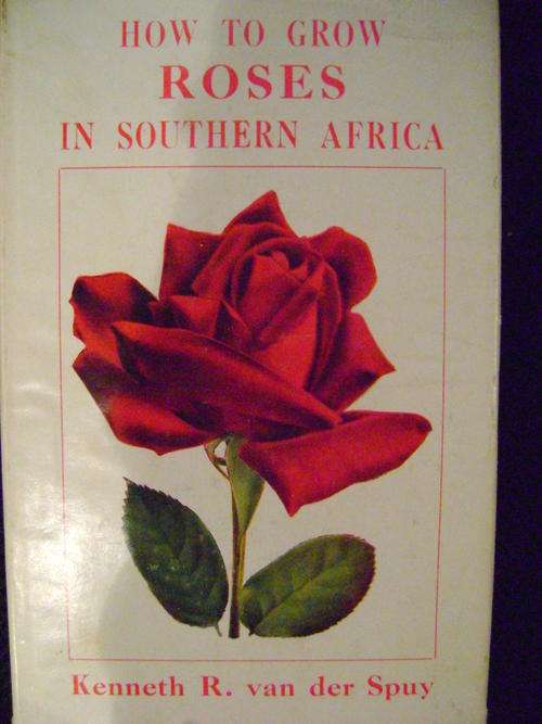 How to grow Roses in Southern Africa - Kenneth R. van der Spuy