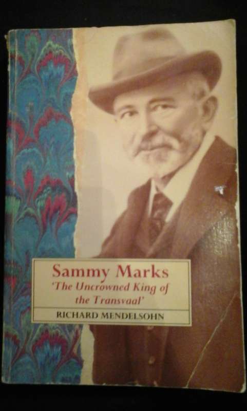 Sammy Marks ~ The Uncrowned King of the Transvaal - Richard Mendelsohn