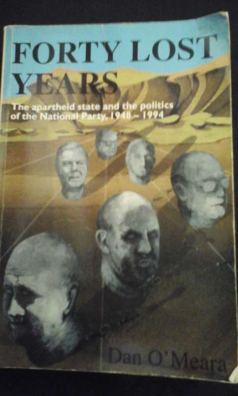 Forty lost years: the apartheid state and the politics of the National Party, 1948-1994 - Dan O'Mear