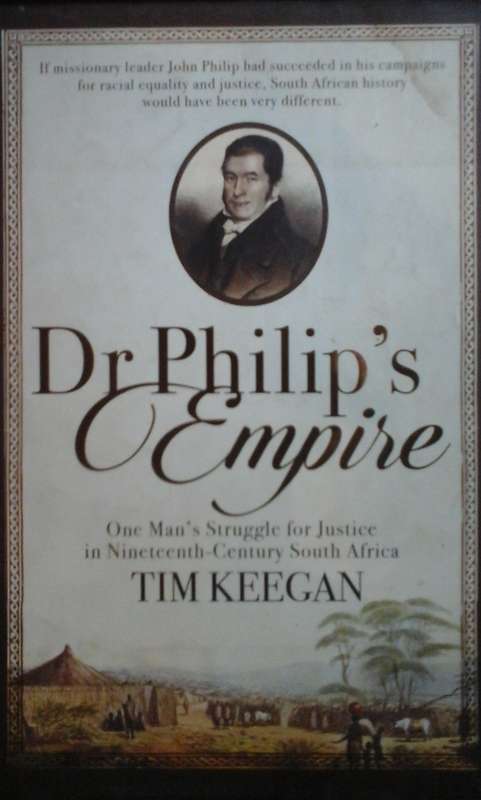 Dr Philip`s Empire: One Man`s Struggle for Justice in Nineteenth-Century South Africa - Tim Keegan