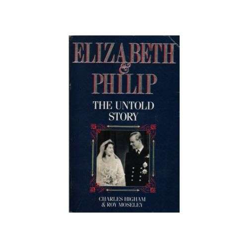 Elizabeth and Philip  The Untold Story Charles Higham and Roy Moseley