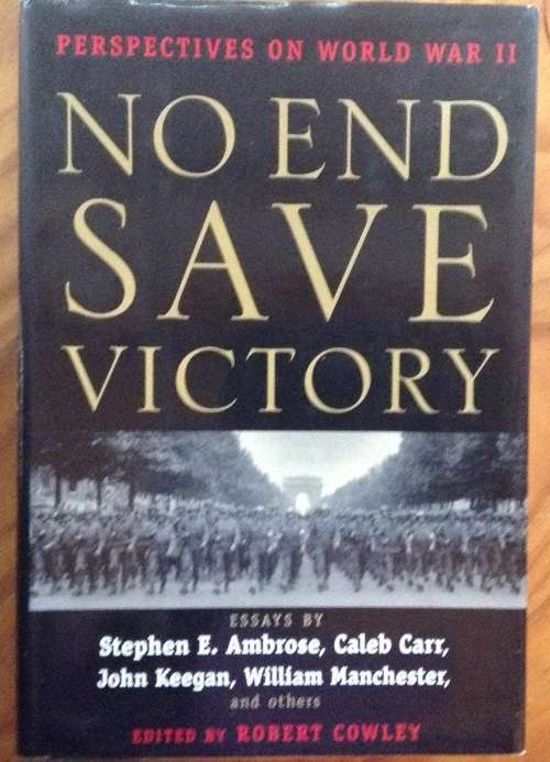 No End Save Victory, Perspectives on World War II, edited by Robert Cowley, First Edition