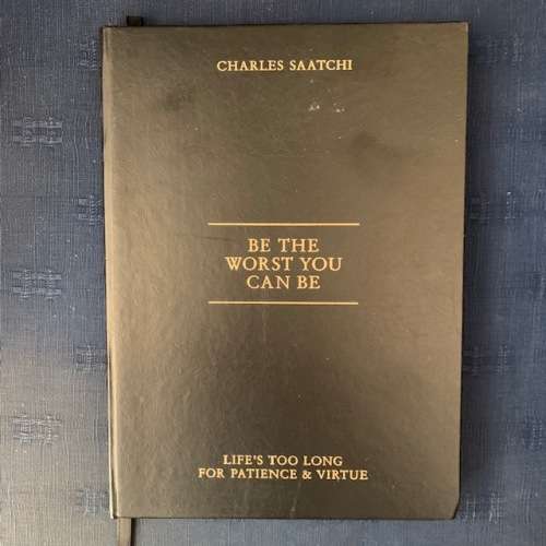 Charles Saatchi, Be the worst you can be, Life's too short for patience and virtue