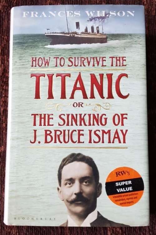 How to Survive the Titanic. First Edition by Frances Wilson