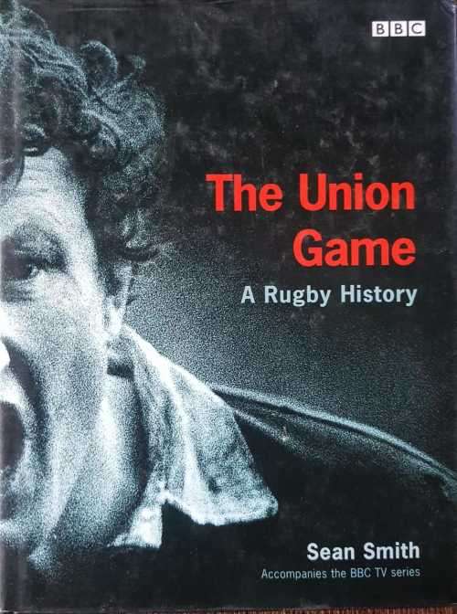 The Union Game, Rugby a History, First Edition by Sean Smith.