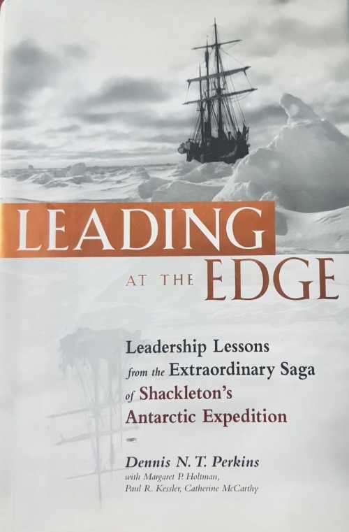 Leading at the Edge  Leadership lessons from the extraordinary saga of Shakletons Antarctic Expedit