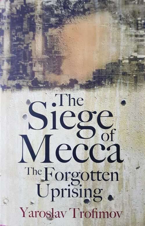 The Siege of Mecca The Forgotten Uprising by Yaroslav Trofimov Islamic