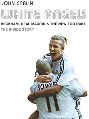 Beckham, Real Madrid & The New Football, The Inside Story by John Carlin