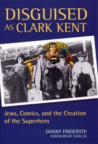 Disguised as Clark Kent Jews, Comics and the Creation of the Superhero