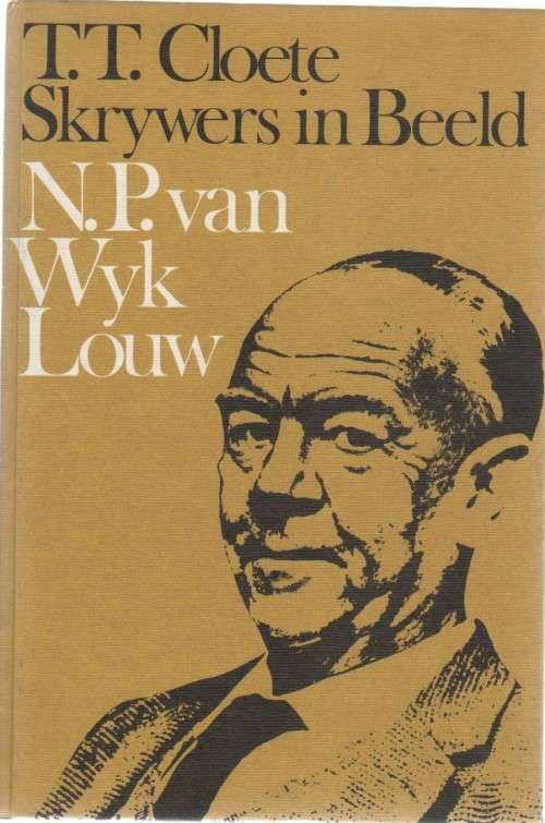 T T CLOETE, SKRYWERS IN BEELD - N P VAN WYK LOUW (1 STE DRUK 1974)