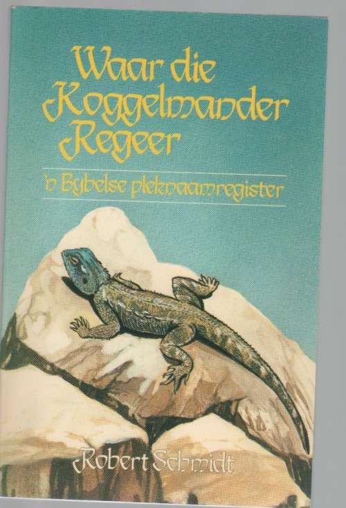 WAAR DIE KOGGELMANDER REGEER, `N BYBELSE PLEKNAAMREGISTER - ROBERT SCHMIDT (1 STE UITGAWE 1987)