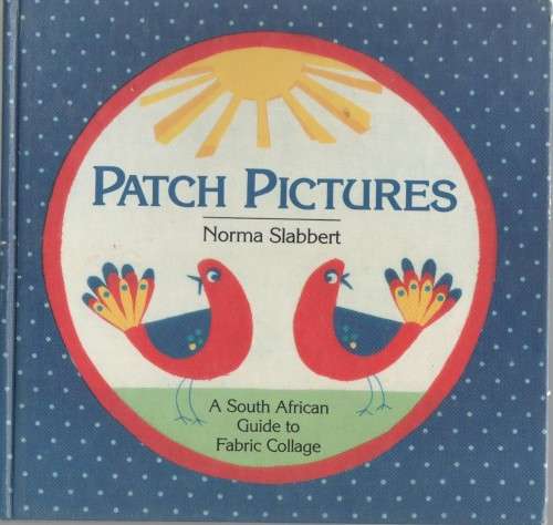 PATCH PICTURES, A SOUTH AFRICAN GUIDE TO FABRIC COLLAGE - NORMA SLABBERT