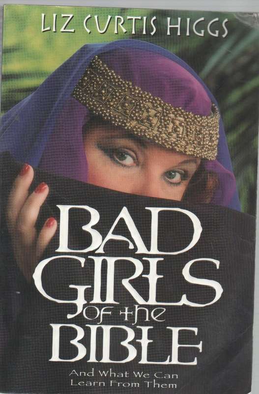 BAD GIRLS OF THE BIBLE - LIZ CURTIS HIGGS (1999)