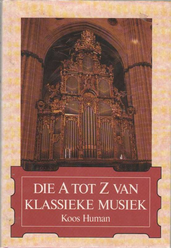 DIE A TOT Z VAN KLASSIEKE MUSIEK - KOOS HUMAN (2 DE DRUK 1993)