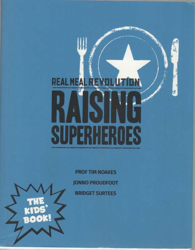 REAL MEAL REVOLUTION RAISING SUPERHEROES, THE KIDS BOOK - PROF TIM NOAKES (1 ST PUBL 2015)