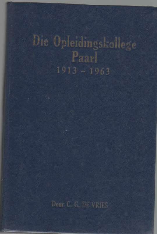 DIE OPLEIDINGSKOLLEGE PAARL 1913 - 1963 - C G DE VRIES (VOORWOORD 1958 GEDATEER)