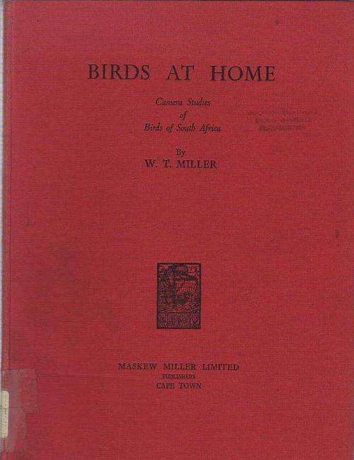 BIRDS AT HOME, CAMARA STUDIES OF BIRDS OF SOUTH AFRICA - W T MILLER (1ST PUBL 1947)