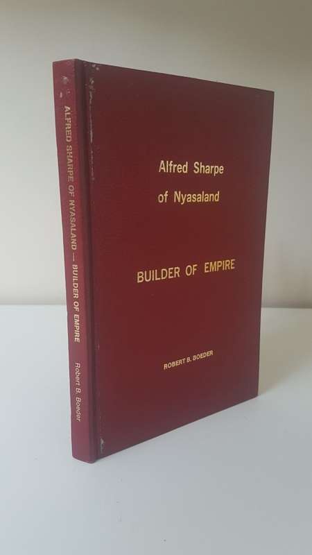 Alfred Sharpe of Nysaland. Builder of Empire. By Robert Boeder. HARDBACK.